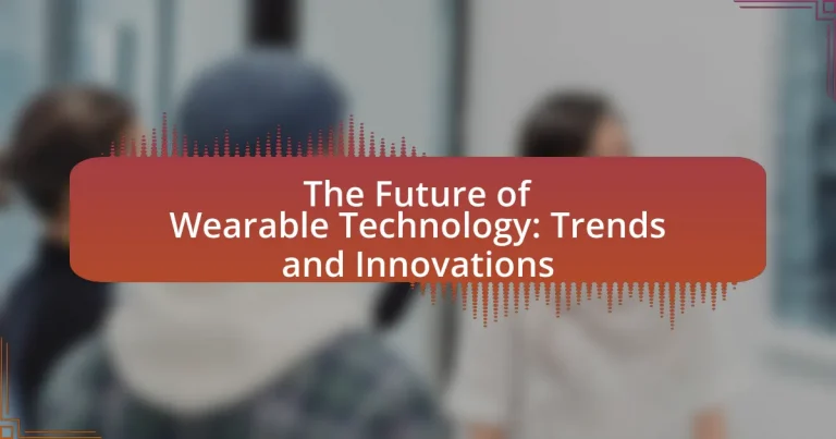 The Future of Wearable Technology: Trends and Innovations