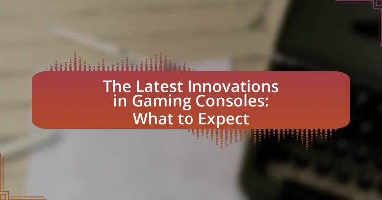 The Latest Innovations in Gaming Consoles: What to Expect