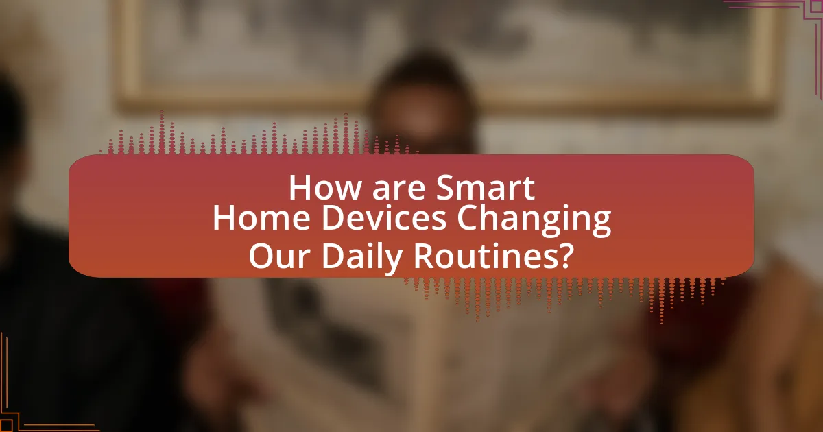 How are Smart Home Devices Changing Our Daily Routines?