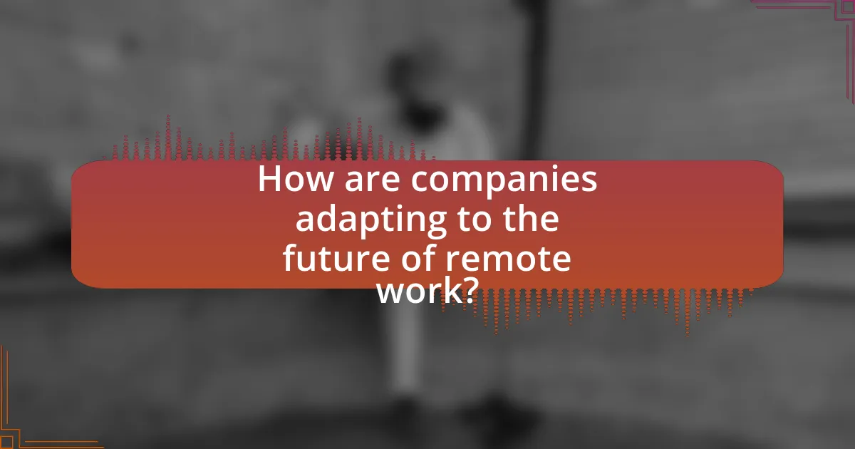 How are companies adapting to the future of remote work?