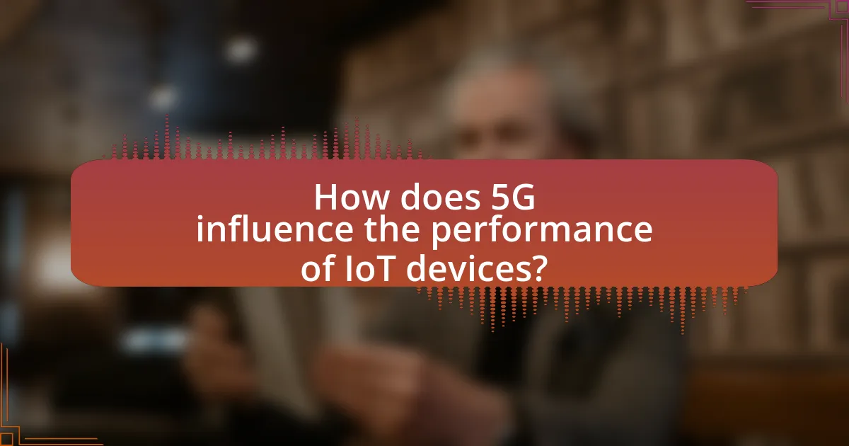 How does 5G influence the performance of IoT devices?