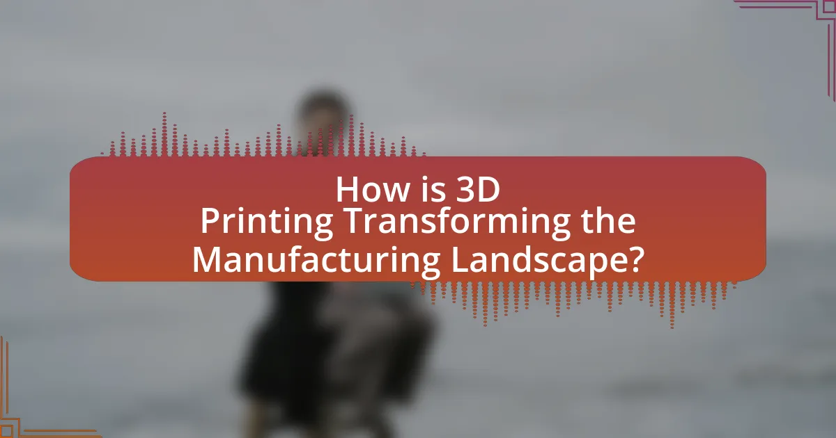 How is 3D Printing Transforming the Manufacturing Landscape?