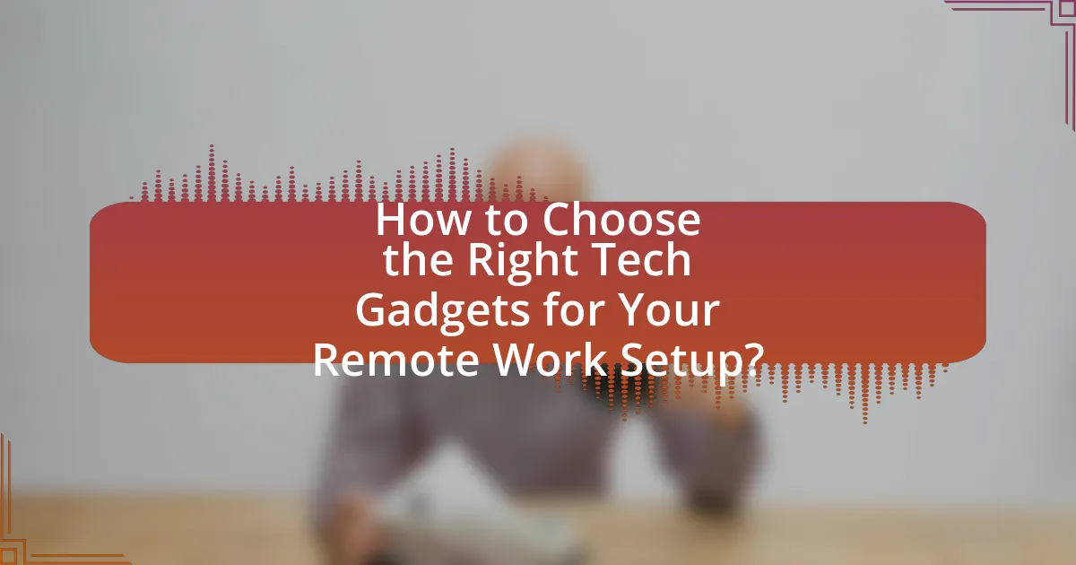 How to Choose the Right Tech Gadgets for Your Remote Work Setup?