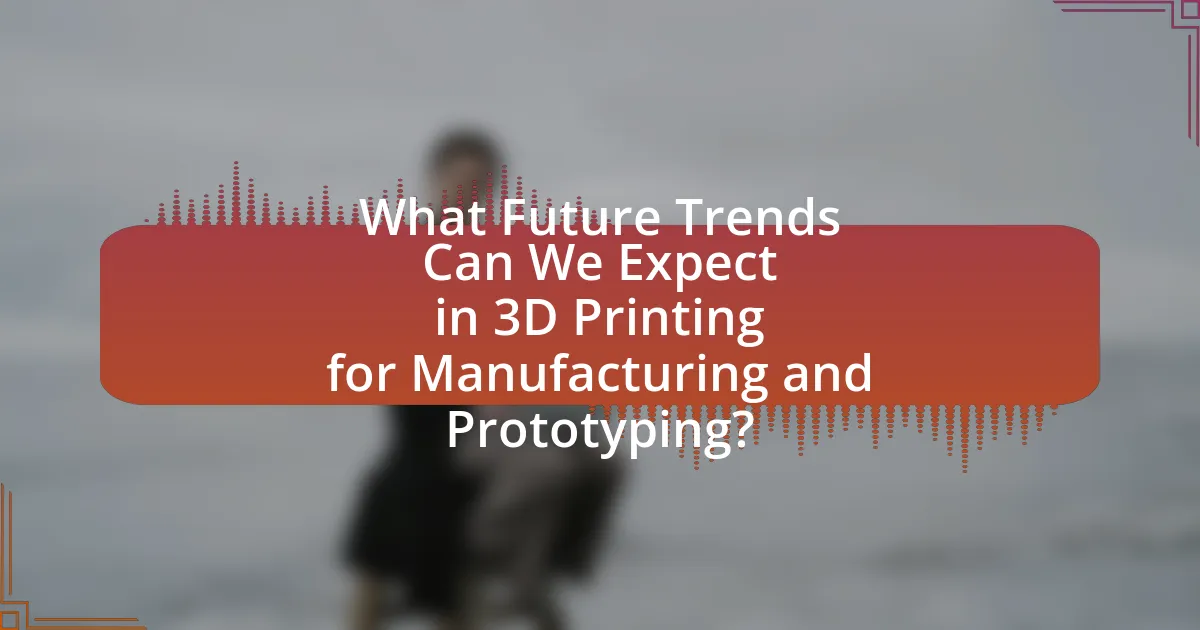 What Future Trends Can We Expect in 3D Printing for Manufacturing and Prototyping?