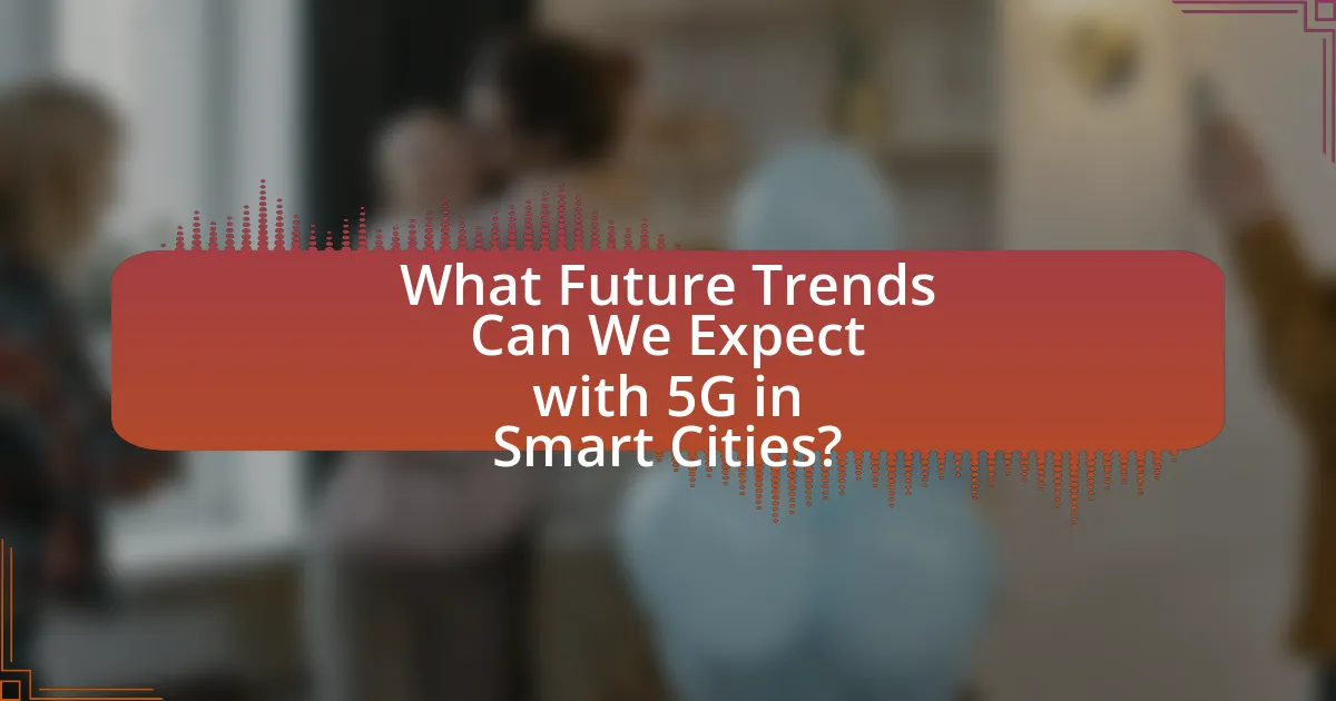 What Future Trends Can We Expect with 5G in Smart Cities?