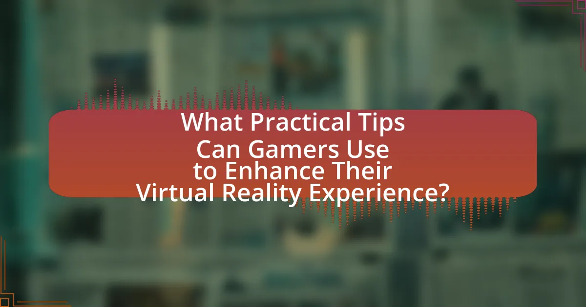 What Practical Tips Can Gamers Use to Enhance Their Virtual Reality Experience?