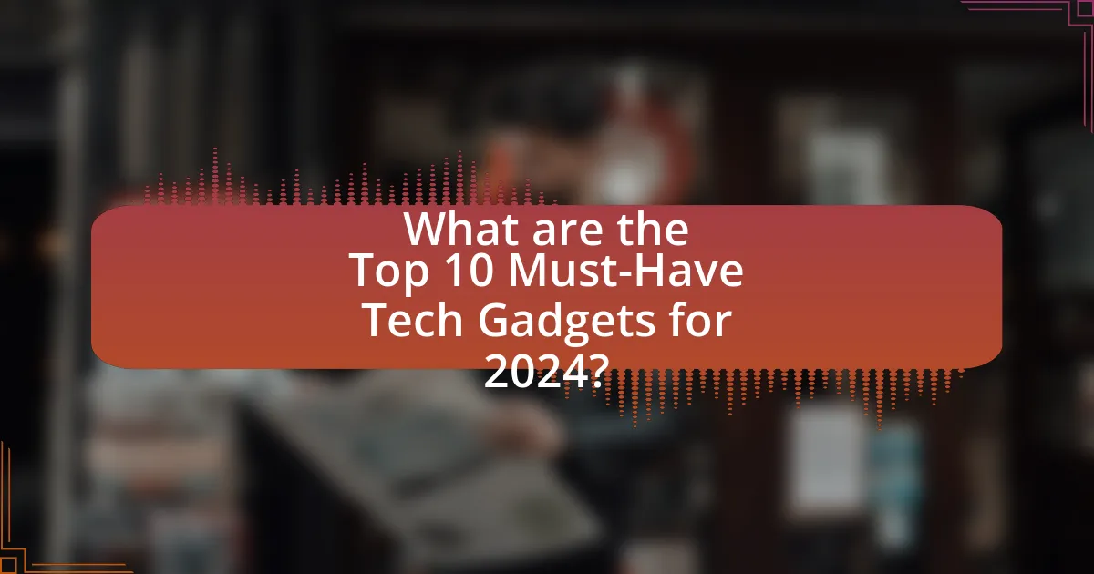 What are the Top 10 Must-Have Tech Gadgets for 2024?