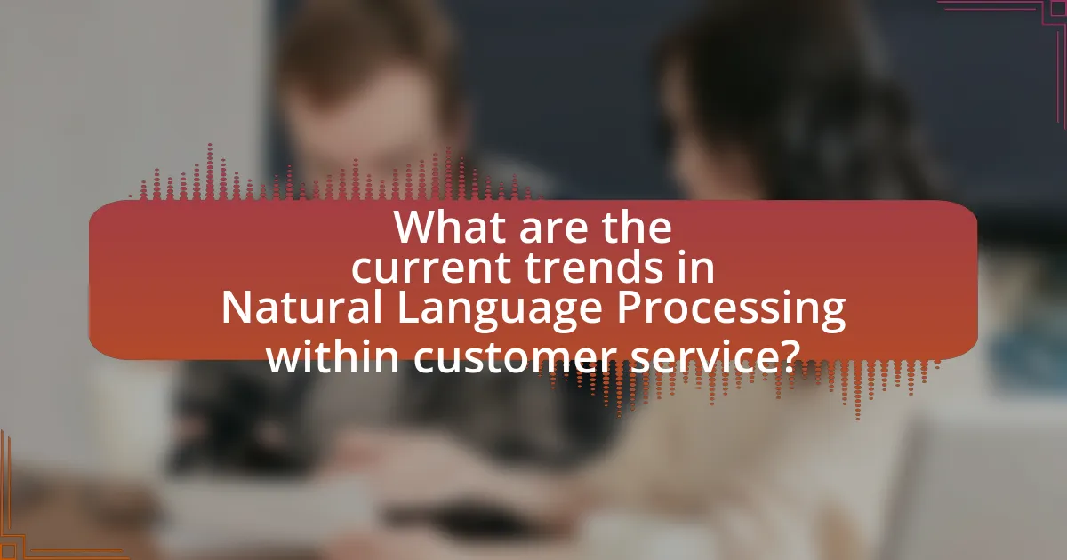 What are the current trends in Natural Language Processing within customer service?