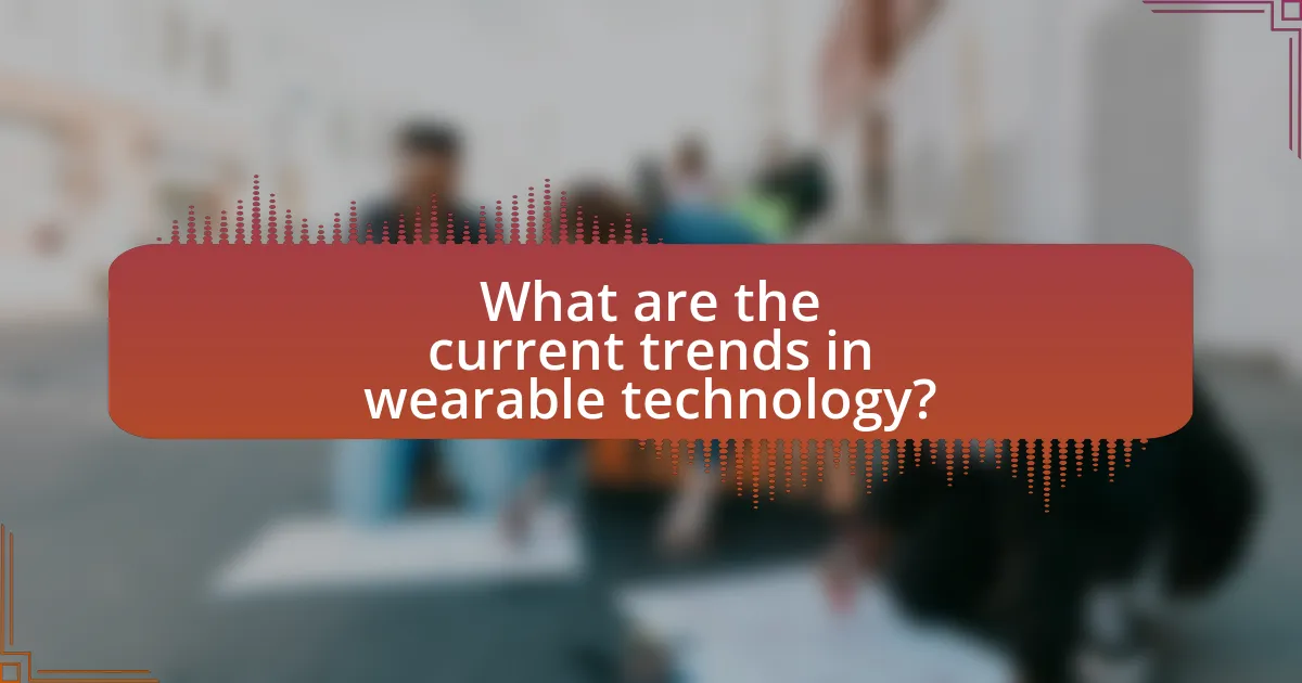 What are the current trends in wearable technology?