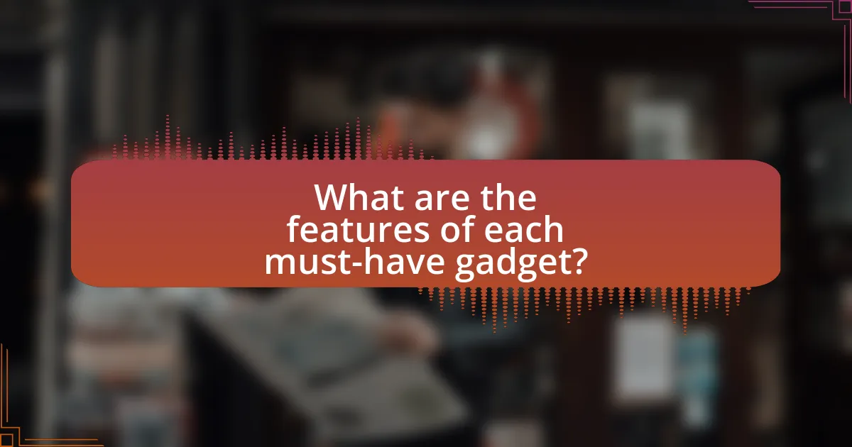 What are the features of each must-have gadget?