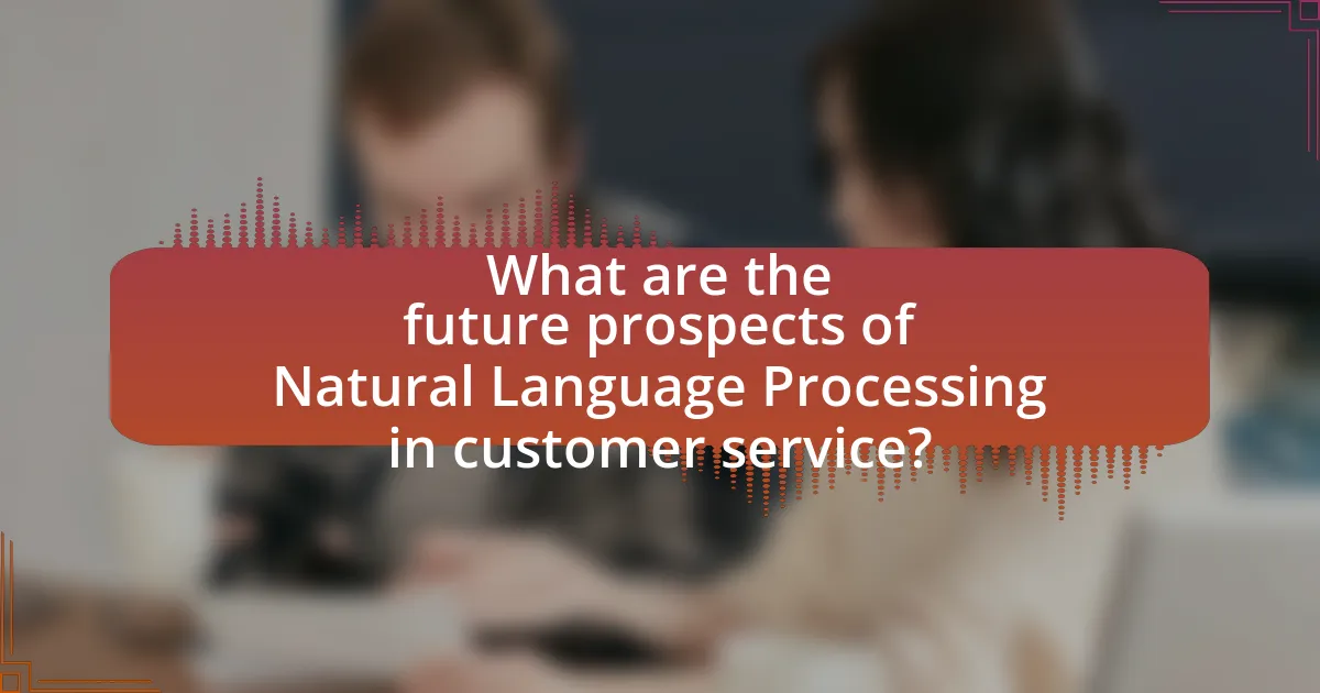 What are the future prospects of Natural Language Processing in customer service?