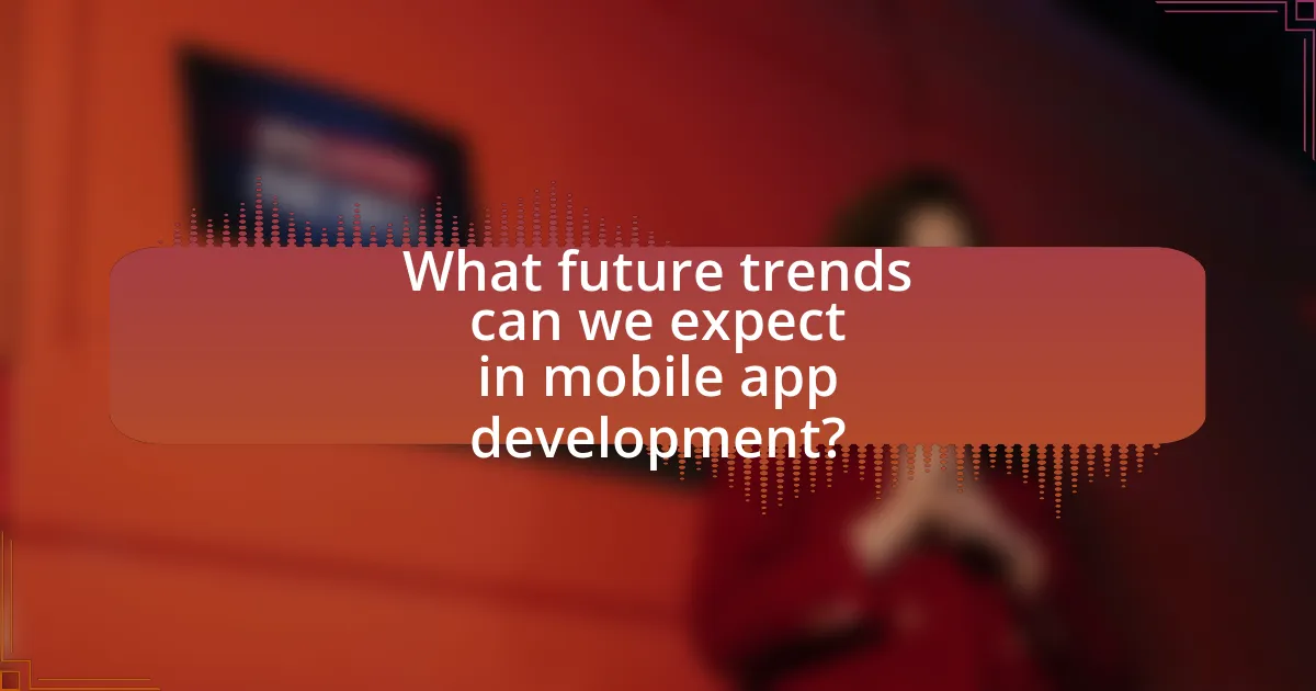 What future trends can we expect in mobile app development?