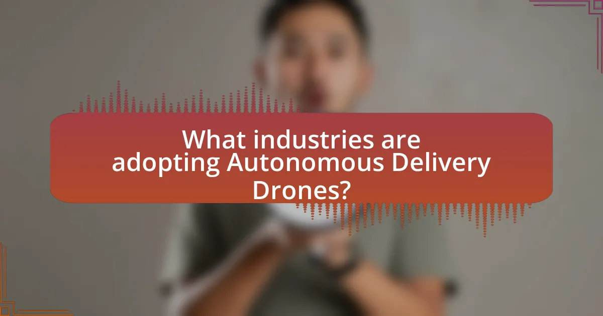 What industries are adopting Autonomous Delivery Drones?