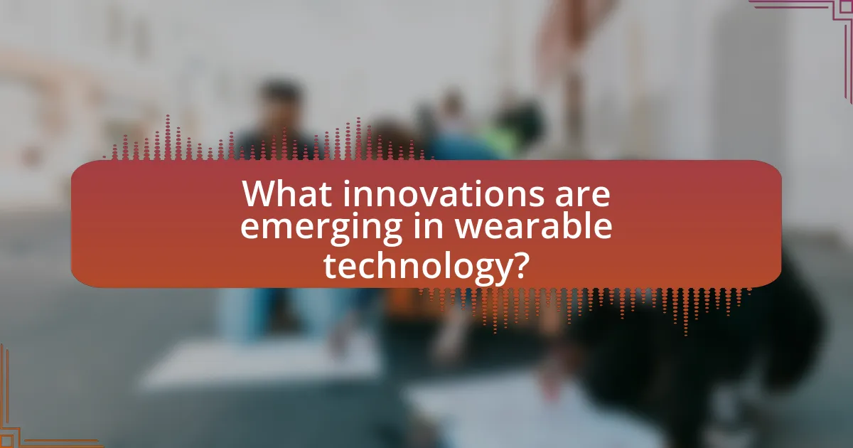What innovations are emerging in wearable technology?