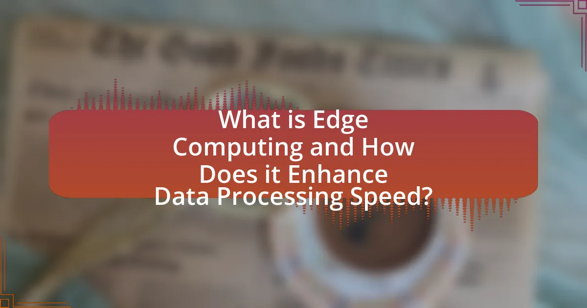 What is Edge Computing and How Does it Enhance Data Processing Speed?