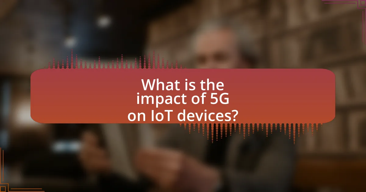 What is the impact of 5G on IoT devices?