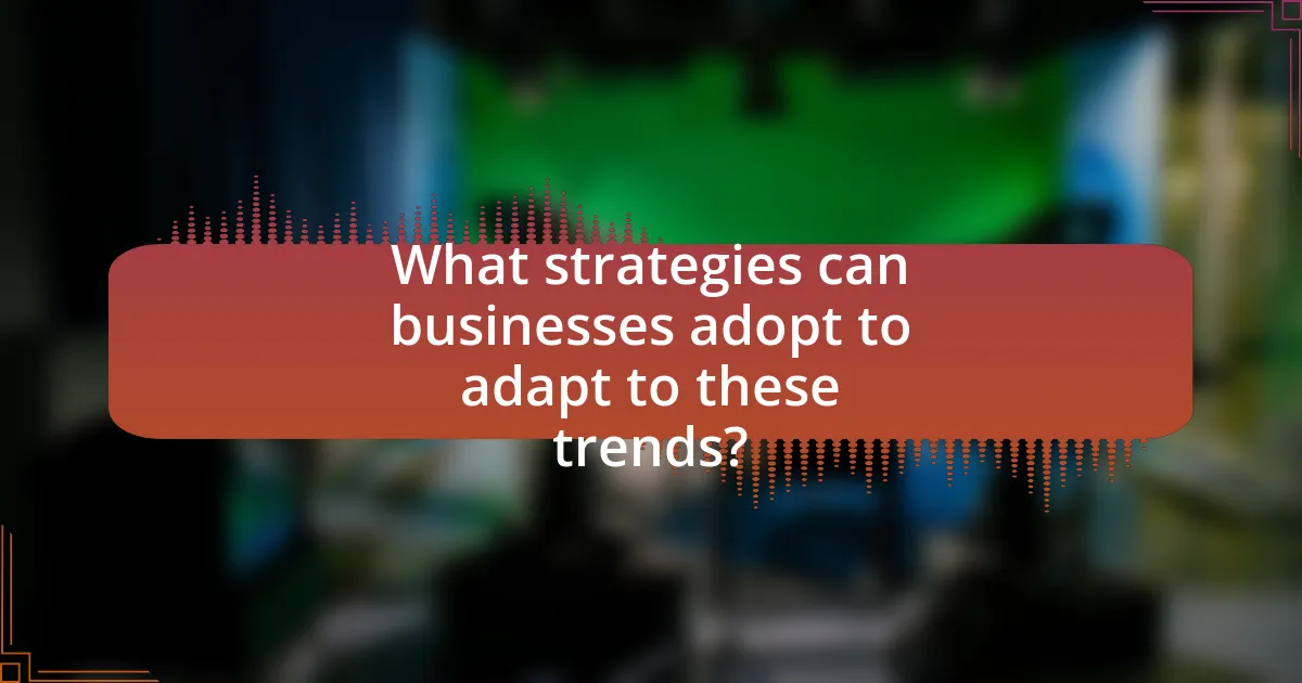 What strategies can businesses adopt to adapt to these trends?