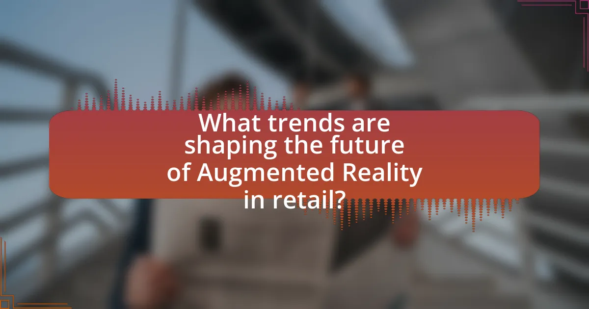 What trends are shaping the future of Augmented Reality in retail?